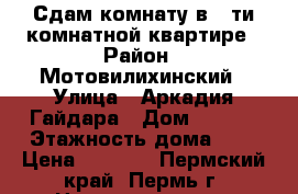 Сдам комнату в 5-ти комнатной квартире › Район ­ Мотовилихинский › Улица ­ Аркадия Гайдара › Дом ­ 16/2 › Этажность дома ­ 5 › Цена ­ 6 500 - Пермский край, Пермь г. Недвижимость » Квартиры аренда   